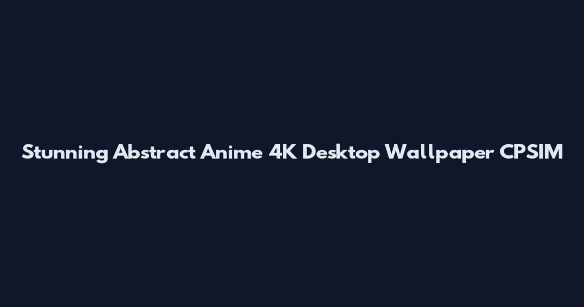 Stunning Abstract Anime 4K Desktop Wallpaper CPSIM