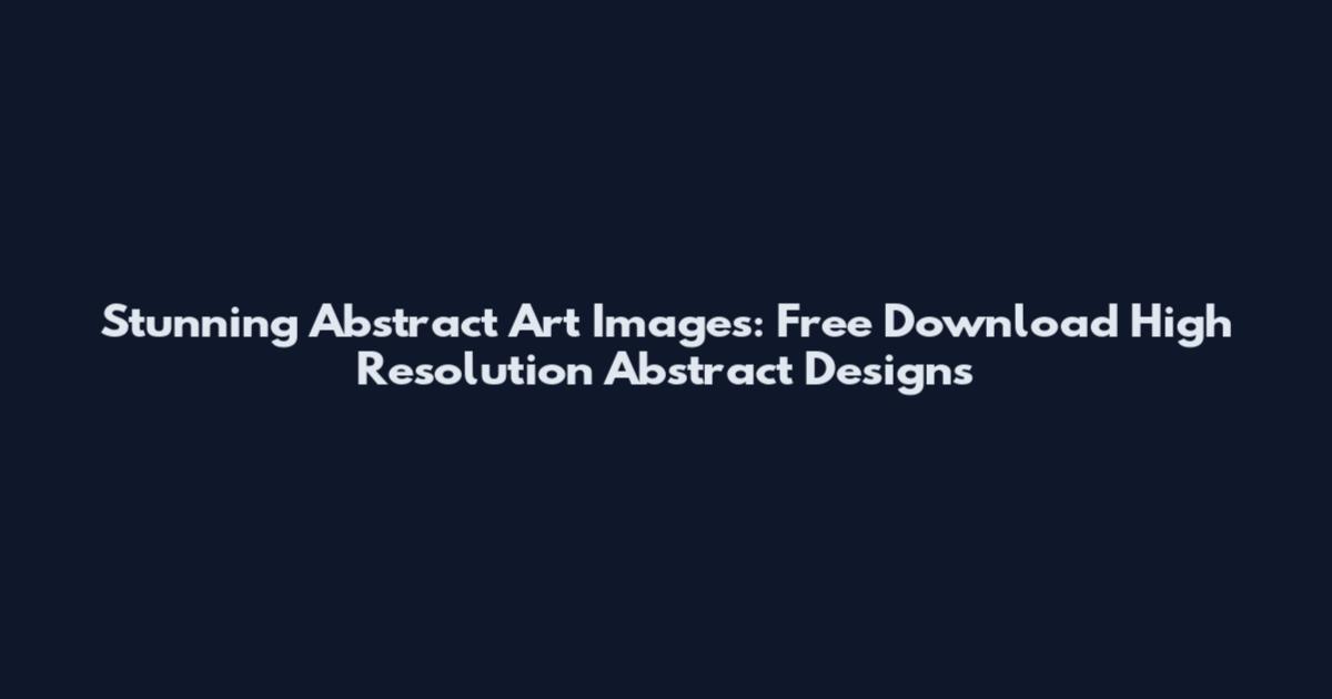 Stunning Abstract Art Images: Free Download High Resolution Abstract Designs