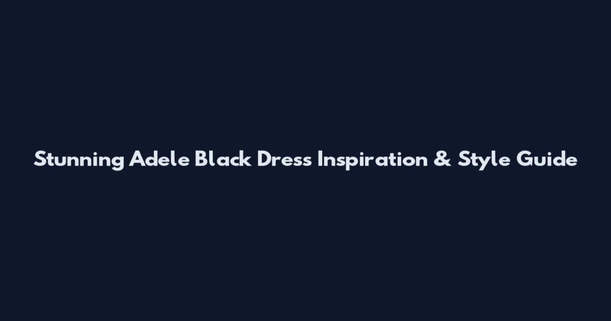 Stunning Adele Black Dress Inspiration & Style Guide
