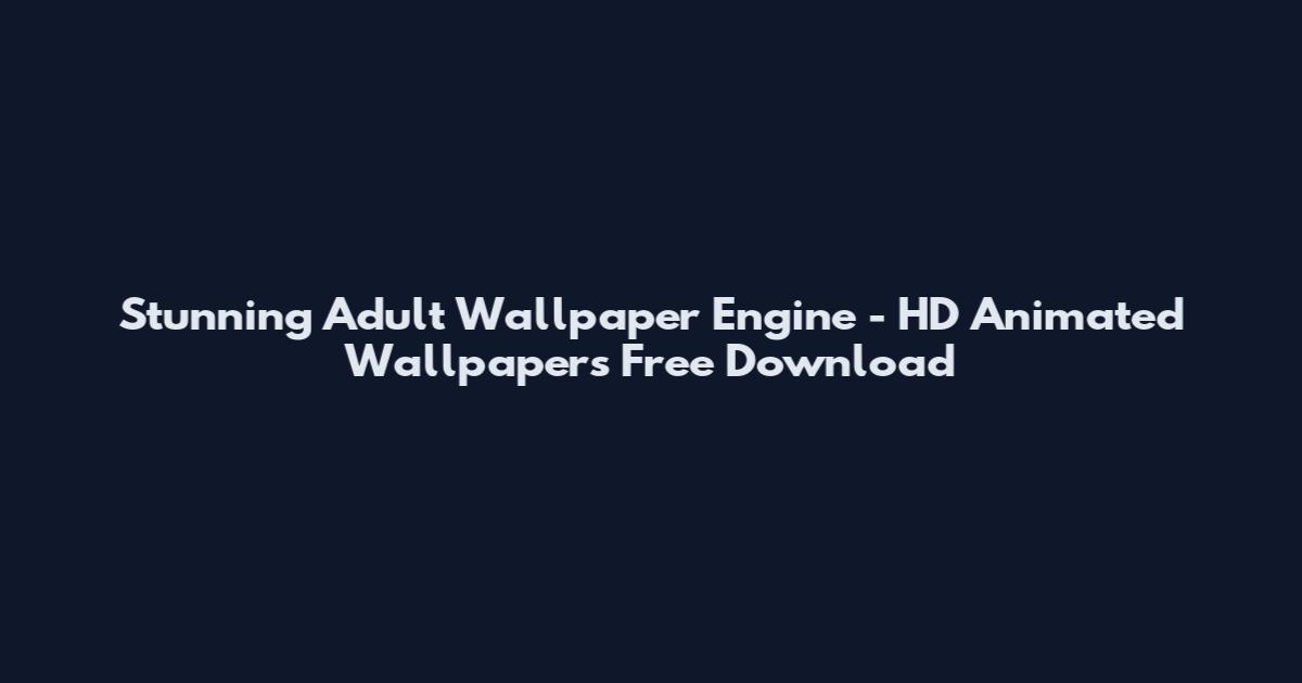 Stunning Adult Wallpaper Engine - HD Animated Wallpapers Free Download