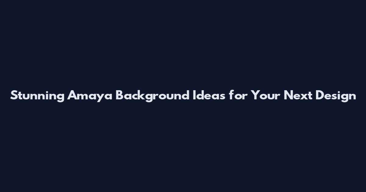 Stunning Amaya Background Ideas for Your Next Design