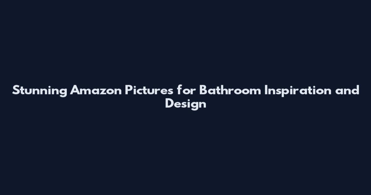 Stunning Amazon Pictures for Bathroom Inspiration and Design