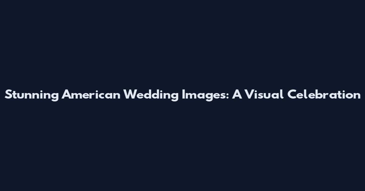 Stunning American Wedding Images: A Visual Celebration