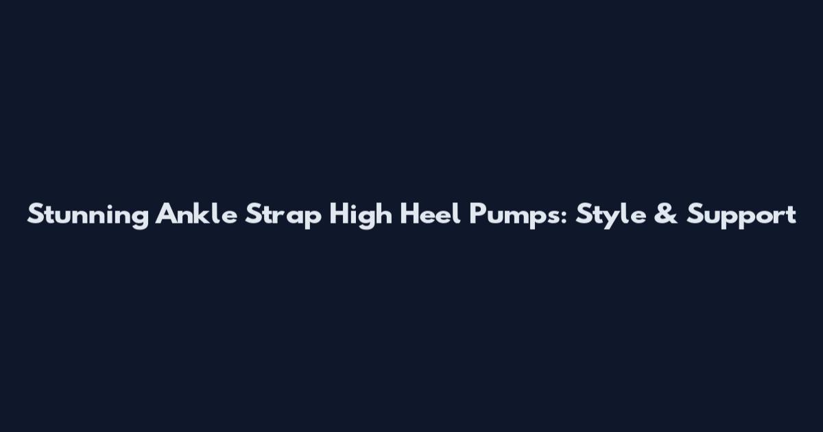 Stunning Ankle Strap High Heel Pumps: Style & Support