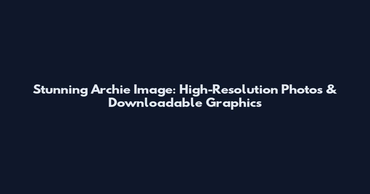 Stunning Archie Image: High-Resolution Photos & Downloadable Graphics