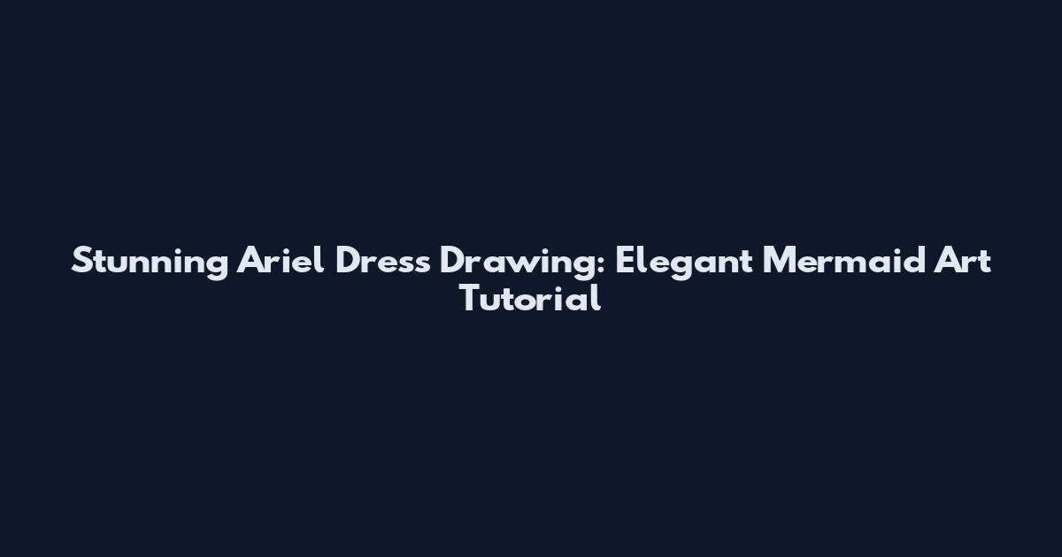 Stunning Ariel Dress Drawing: Elegant Mermaid Art Tutorial