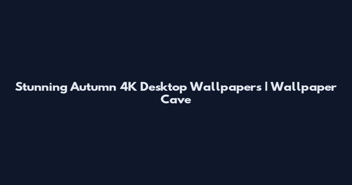 Stunning Autumn 4K Desktop Wallpapers | Wallpaper Cave