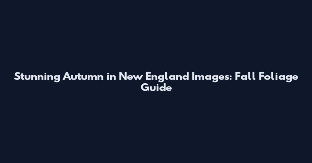 Stunning Autumn in New England Images: Fall Foliage Guide