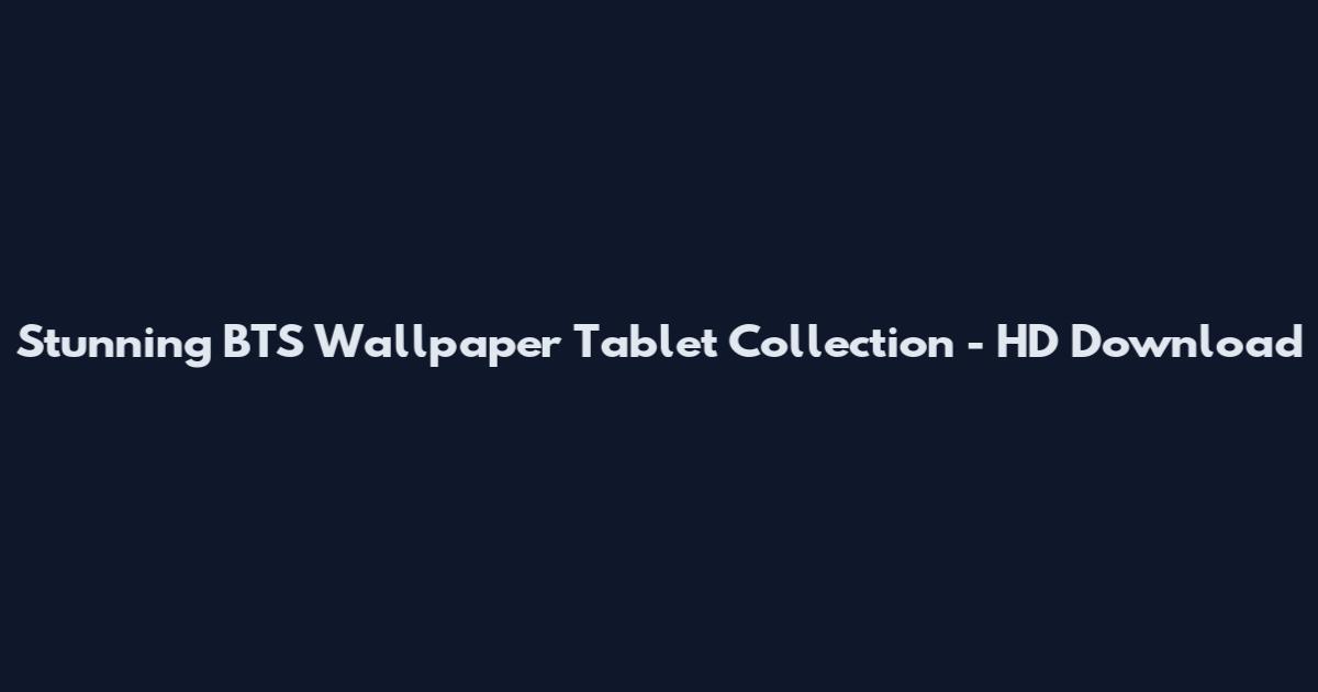 Stunning BTS Wallpaper Tablet Collection - HD Download