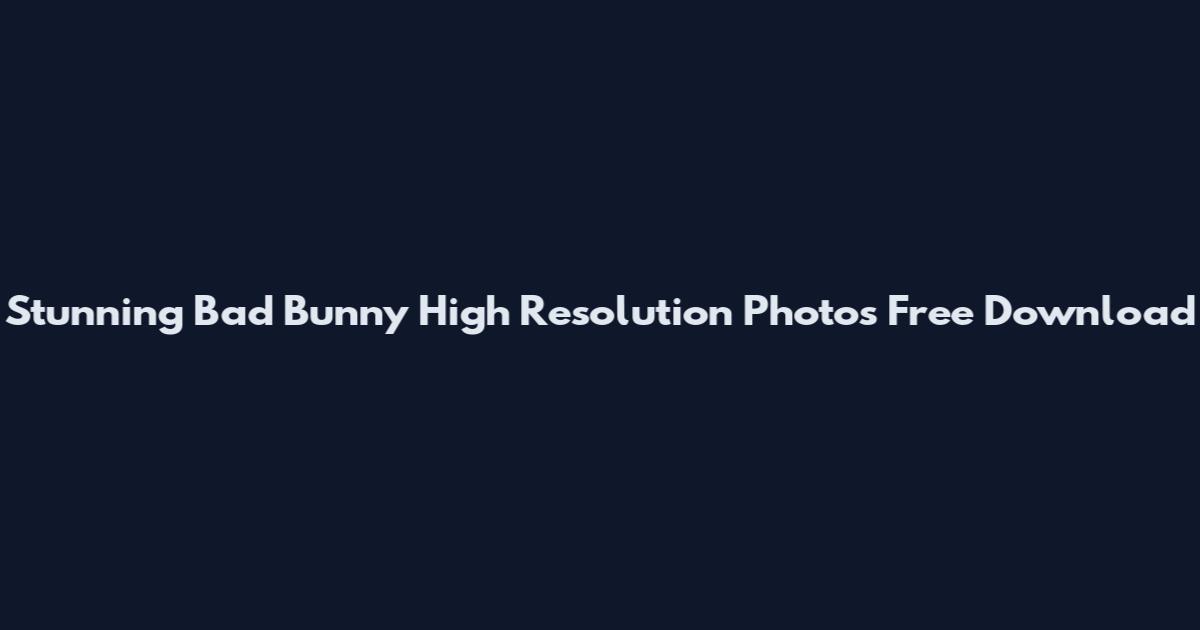 Stunning Bad Bunny High Resolution Photos Free Download