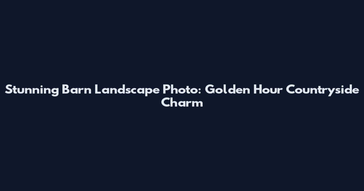 Stunning Barn Landscape Photo: Golden Hour Countryside Charm