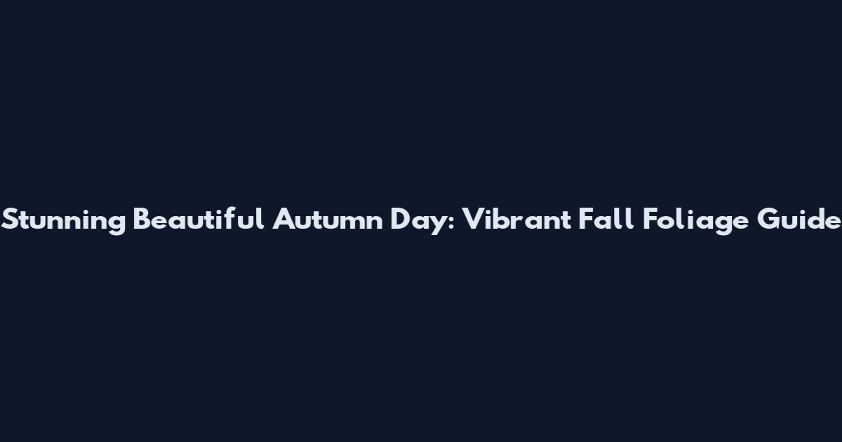 Stunning Beautiful Autumn Day: Vibrant Fall Foliage Guide