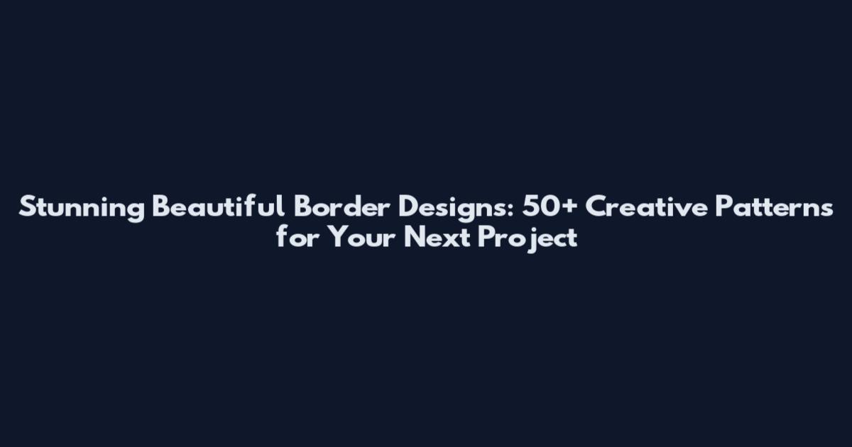Stunning Beautiful Border Designs: 50+ Creative Patterns for Your Next Project