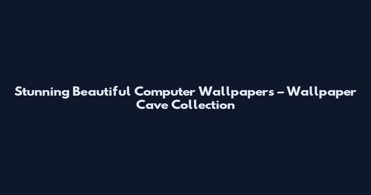 Stunning Beautiful Computer Wallpapers – Wallpaper Cave Collection