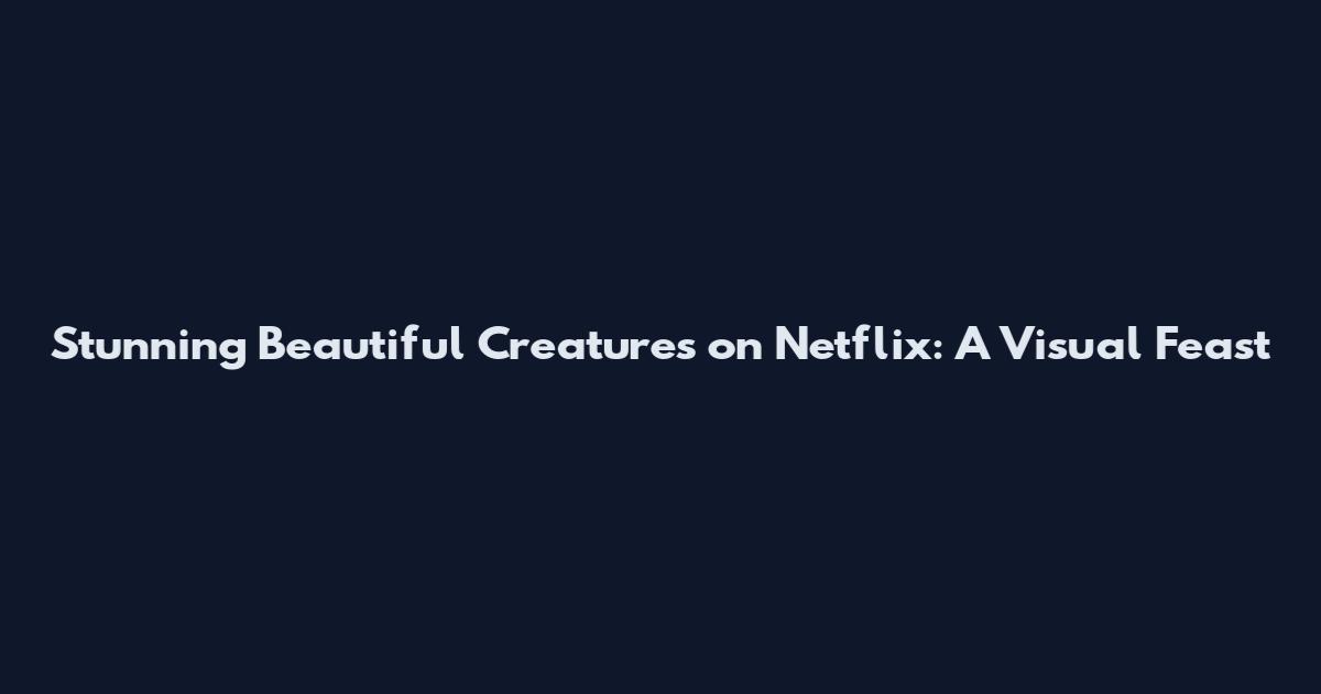 Stunning Beautiful Creatures on Netflix: A Visual Feast