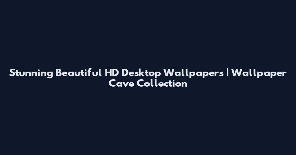 Stunning Beautiful HD Desktop Wallpapers | Wallpaper Cave Collection
