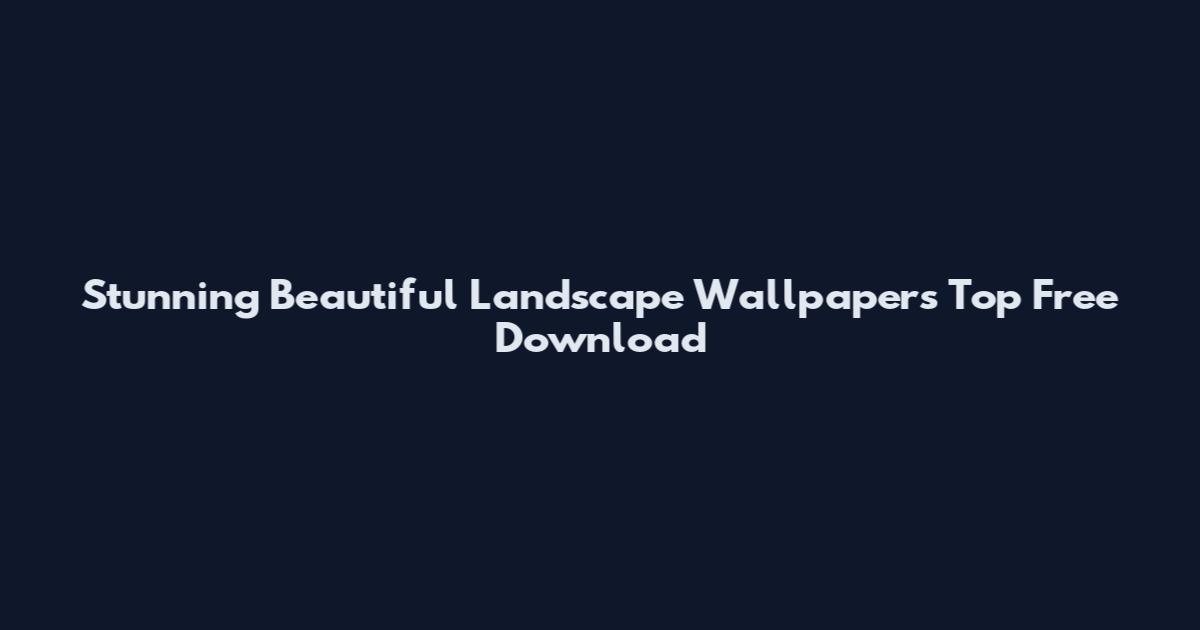 Stunning Beautiful Landscape Wallpapers Top Free Download