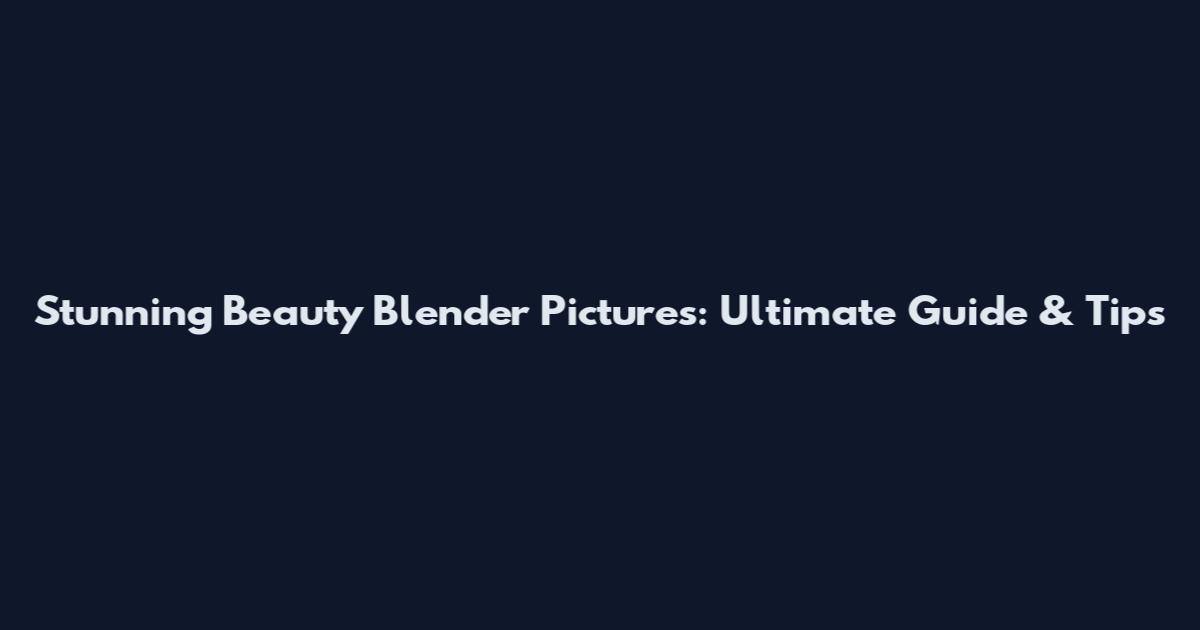 Stunning Beauty Blender Pictures: Ultimate Guide & Tips