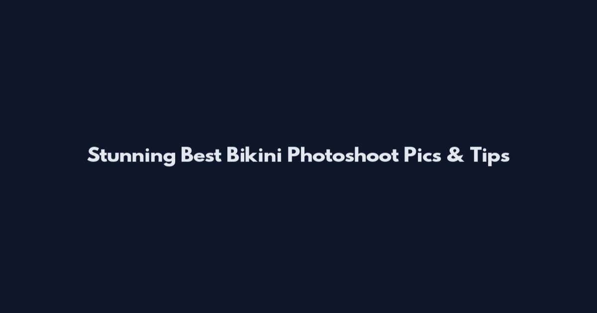 Stunning Best Bikini Photoshoot Pics & Tips
