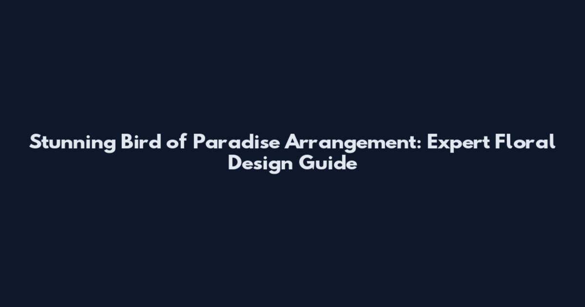 Stunning Bird of Paradise Arrangement: Expert Floral Design Guide