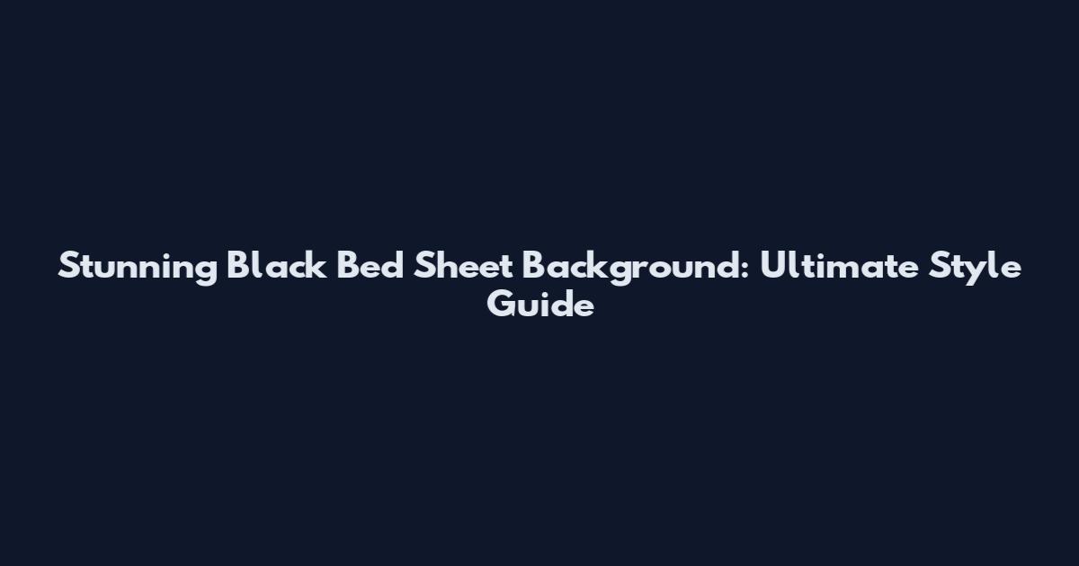 Stunning Black Bed Sheet Background: Ultimate Style Guide