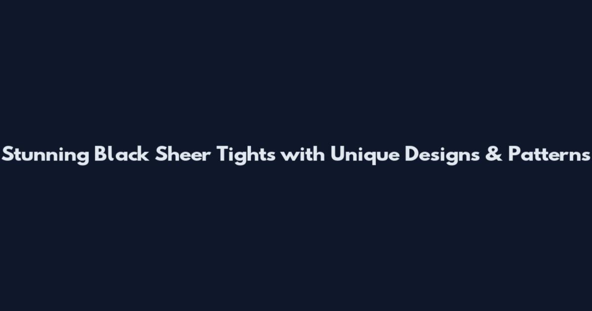 Stunning Black Sheer Tights with Unique Designs & Patterns