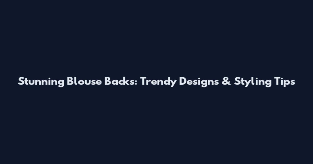 Stunning Blouse Backs: Trendy Designs & Styling Tips