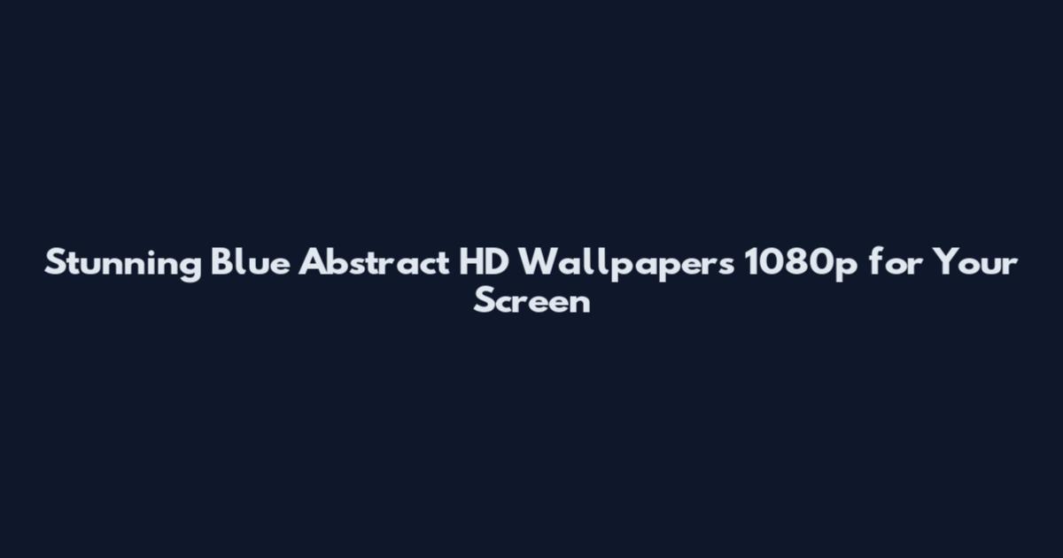Stunning Blue Abstract HD Wallpapers 1080p for Your Screen
