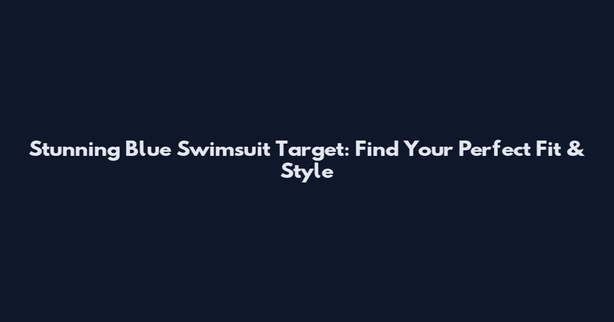 Stunning Blue Swimsuit Target: Find Your Perfect Fit & Style