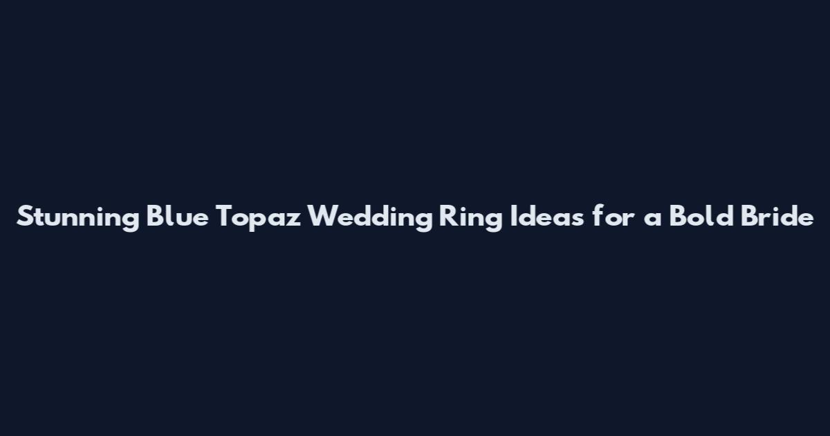 Stunning Blue Topaz Wedding Ring Ideas for a Bold Bride