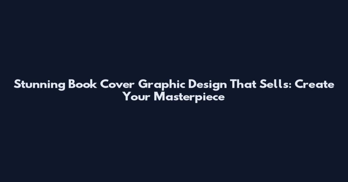 Stunning Book Cover Graphic Design That Sells: Create Your Masterpiece