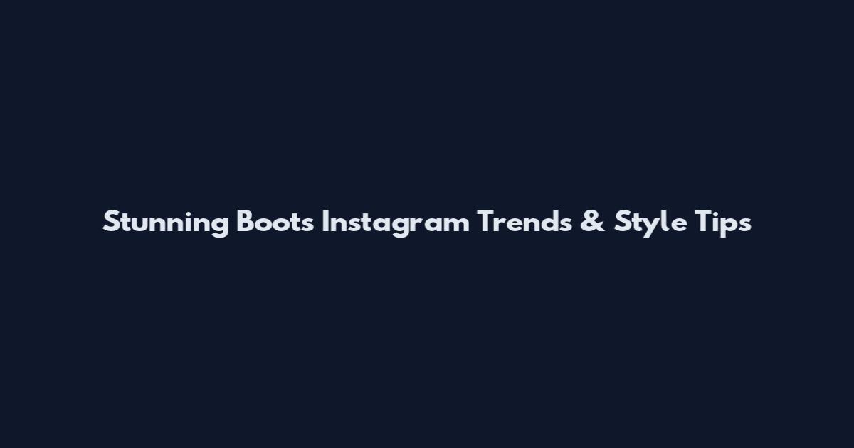 Stunning Boots Instagram Trends & Style Tips