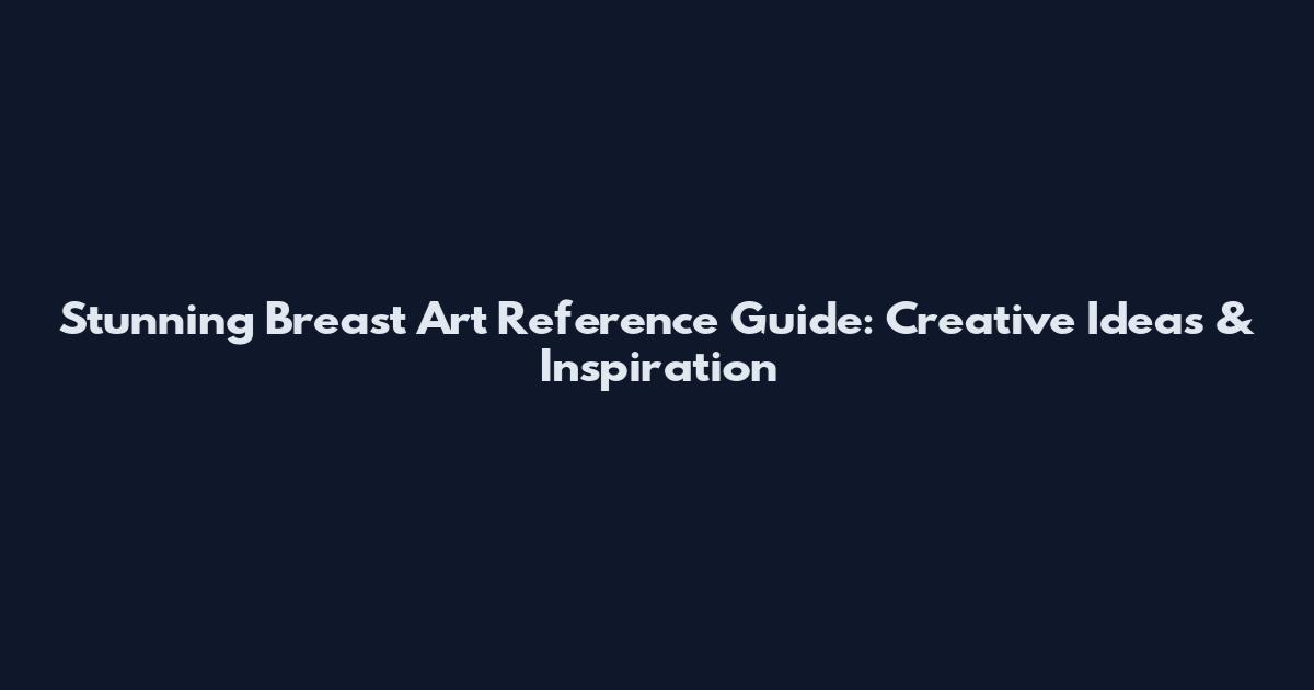 Stunning Breast Art Reference Guide: Creative Ideas & Inspiration