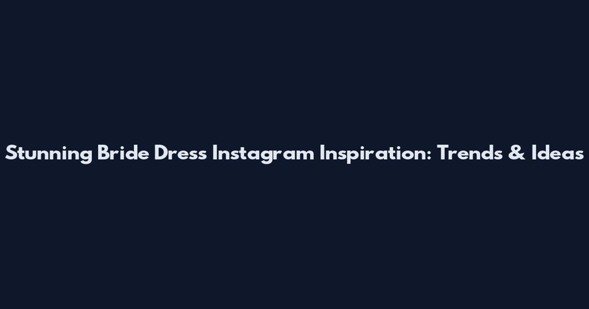 Stunning Bride Dress Instagram Inspiration: Trends & Ideas