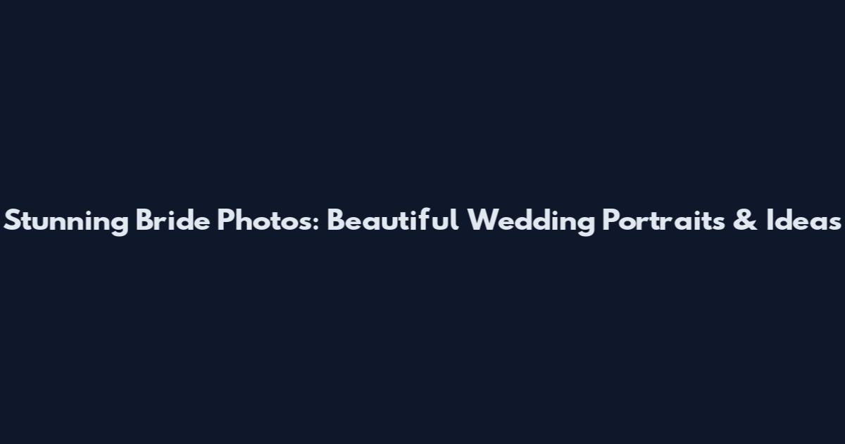 Stunning Bride Photos: Beautiful Wedding Portraits & Ideas