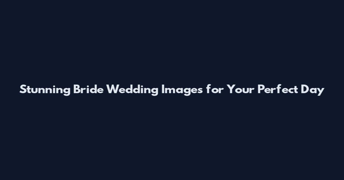 Stunning Bride Wedding Images for Your Perfect Day