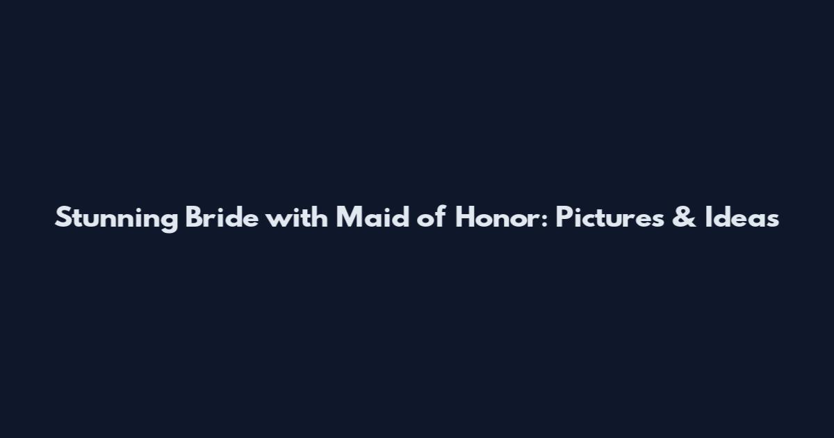 Stunning Bride with Maid of Honor: Pictures & Ideas