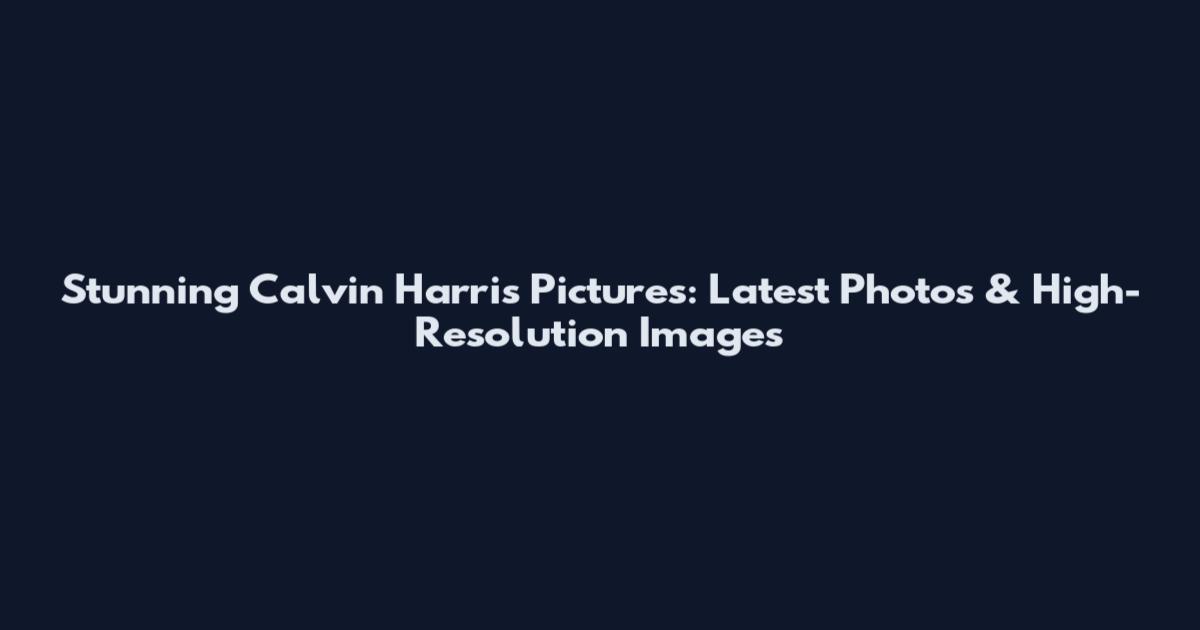 Stunning Calvin Harris Pictures: Latest Photos & High-Resolution Images