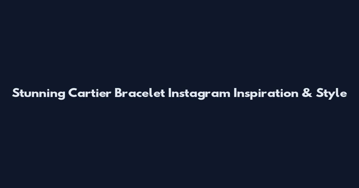 Stunning Cartier Bracelet Instagram Inspiration & Style