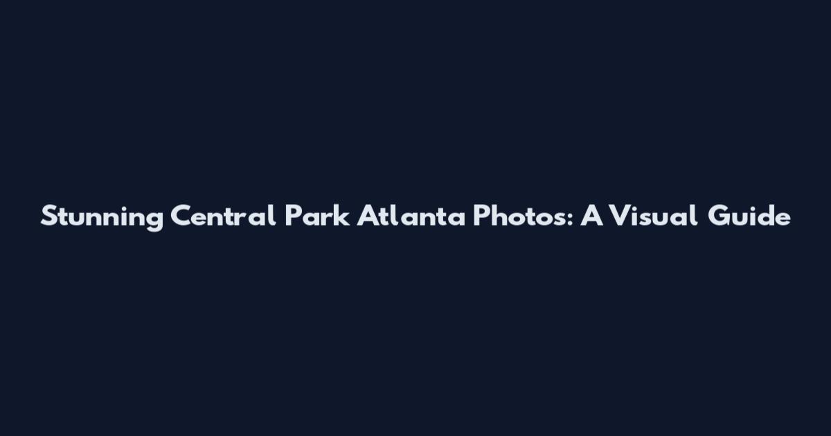 Stunning Central Park Atlanta Photos: A Visual Guide