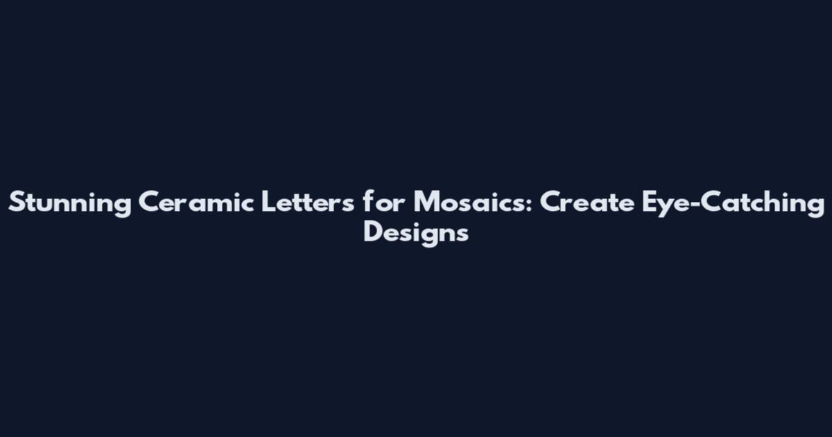 Stunning Ceramic Letters for Mosaics: Create Eye-Catching Designs