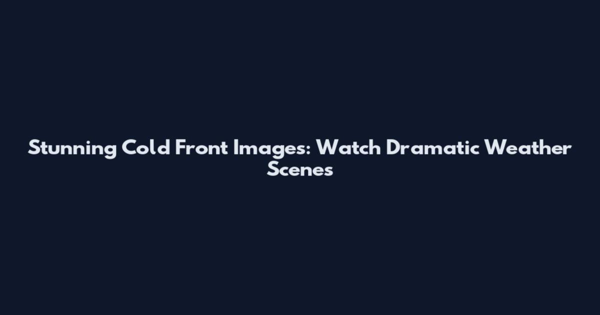 Stunning Cold Front Images: Watch Dramatic Weather Scenes