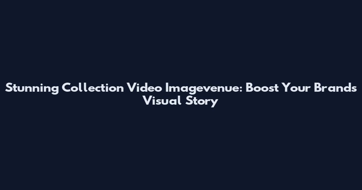 Stunning Collection Video Imagevenue: Boost Your Brand's Visual Story