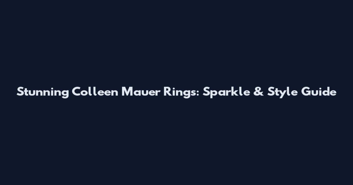 Stunning Colleen Mauer Rings: Sparkle & Style Guide