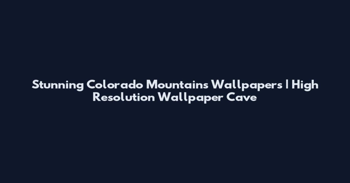 Stunning Colorado Mountains Wallpapers | High Resolution Wallpaper Cave