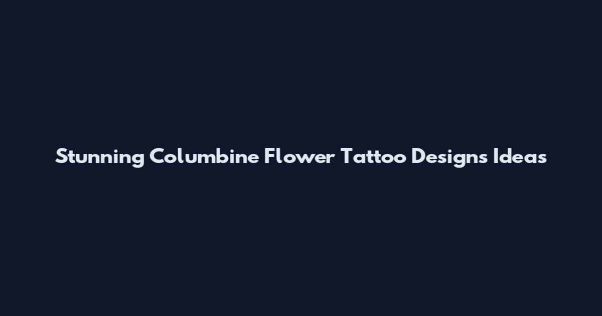Stunning Columbine Flower Tattoo Designs Ideas