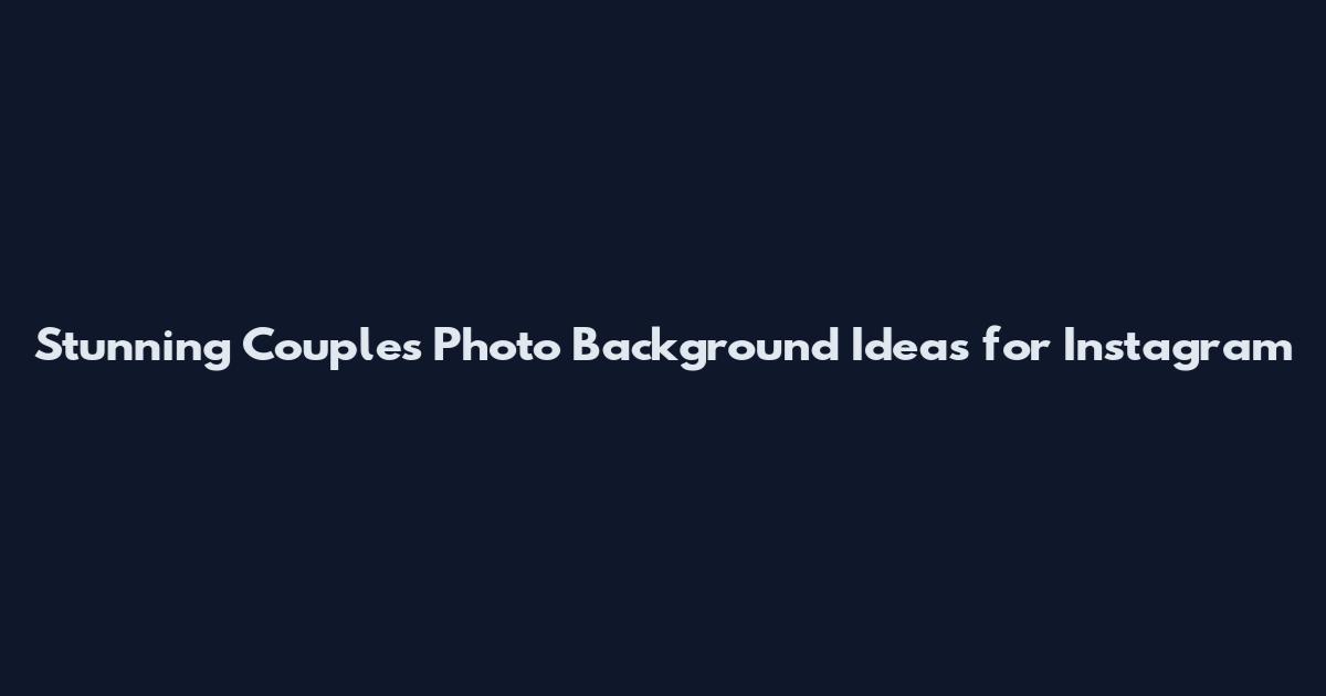 Stunning Couples Photo Background Ideas for Instagram