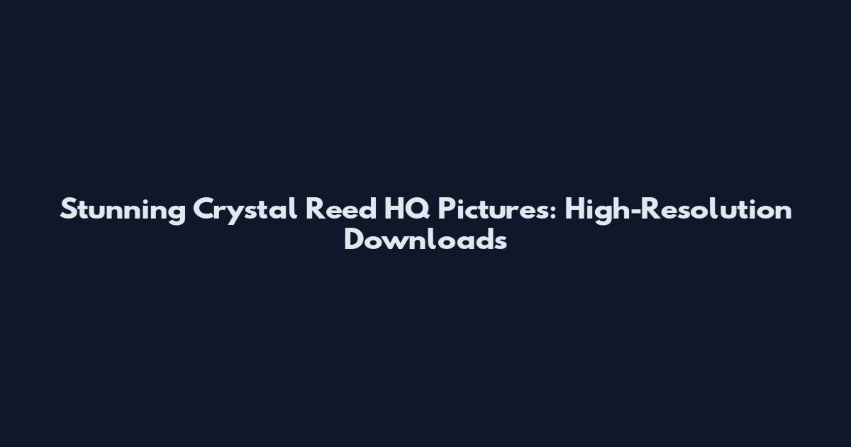 Stunning Crystal Reed HQ Pictures: High-Resolution Downloads