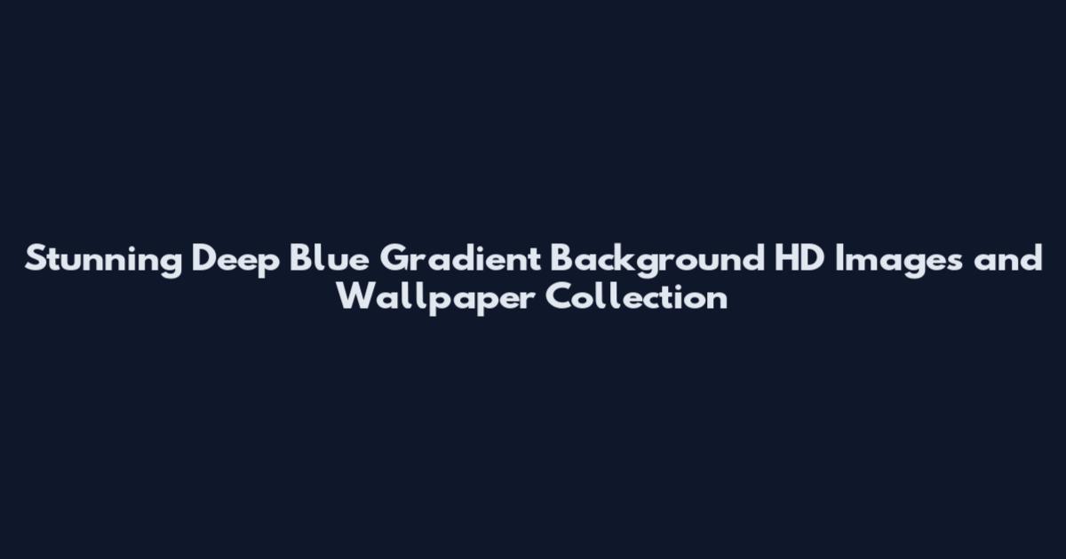 Stunning Deep Blue Gradient Background HD Images and Wallpaper Collection