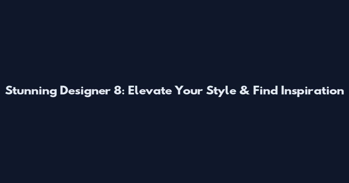 Stunning Designer 8: Elevate Your Style & Find Inspiration